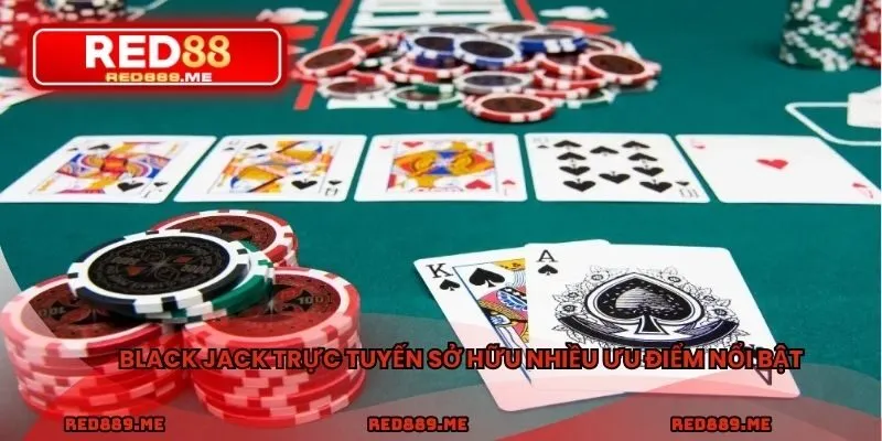 Black Jack trực tuyến sở hữu nhiều ưu điểm nổi bật