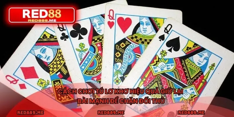 Cách chơi tú lơ khơ hiệu quả giữ lại bài mạnh để chặn đối thủ