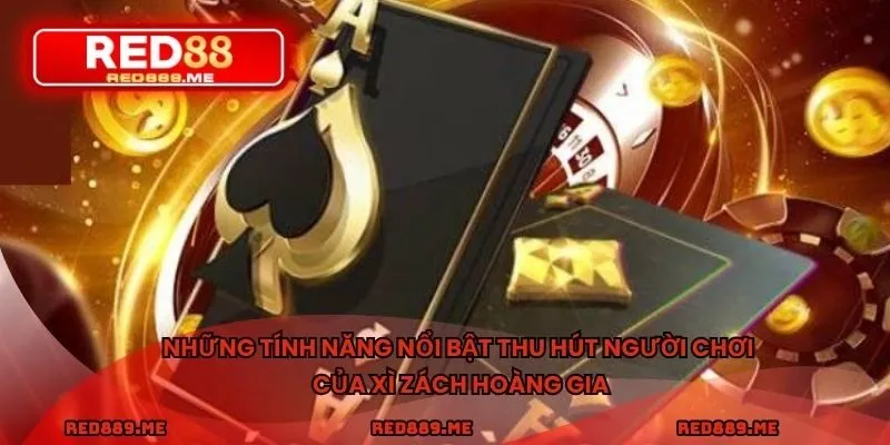 Những tính năng nổi bật thu hút người chơi của xì zách Hoàng Gia